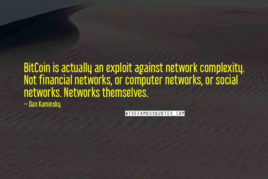 Dan Kaminsky Quotes: BitCoin is actually an exploit against network complexity. Not financial networks, or computer networks, or social networks. Networks themselves.