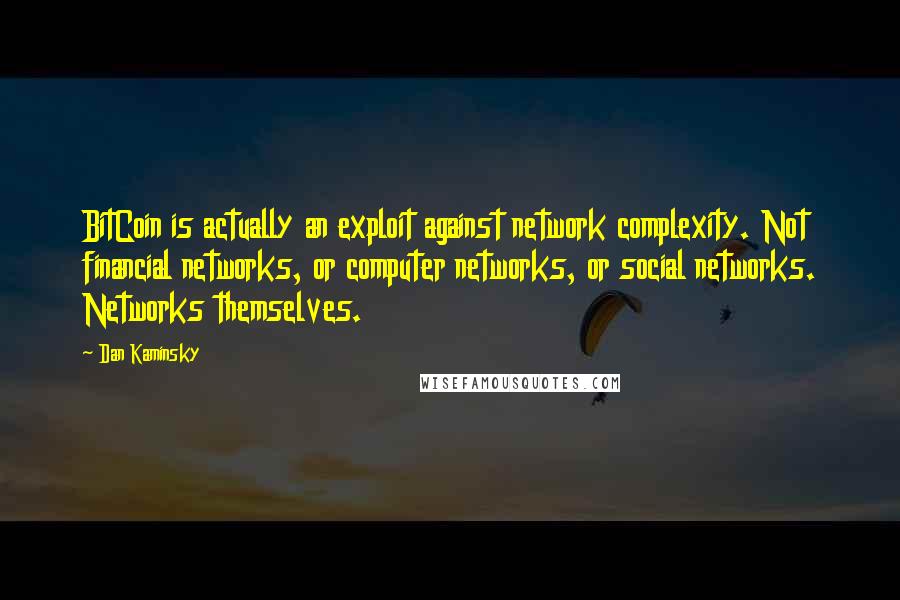 Dan Kaminsky Quotes: BitCoin is actually an exploit against network complexity. Not financial networks, or computer networks, or social networks. Networks themselves.