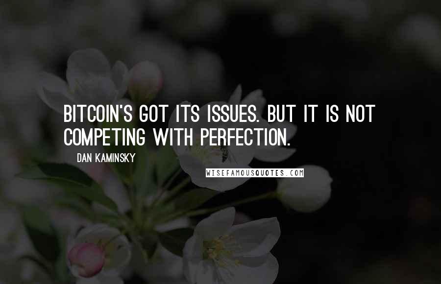 Dan Kaminsky Quotes: Bitcoin's got its issues. But it is not competing with perfection.