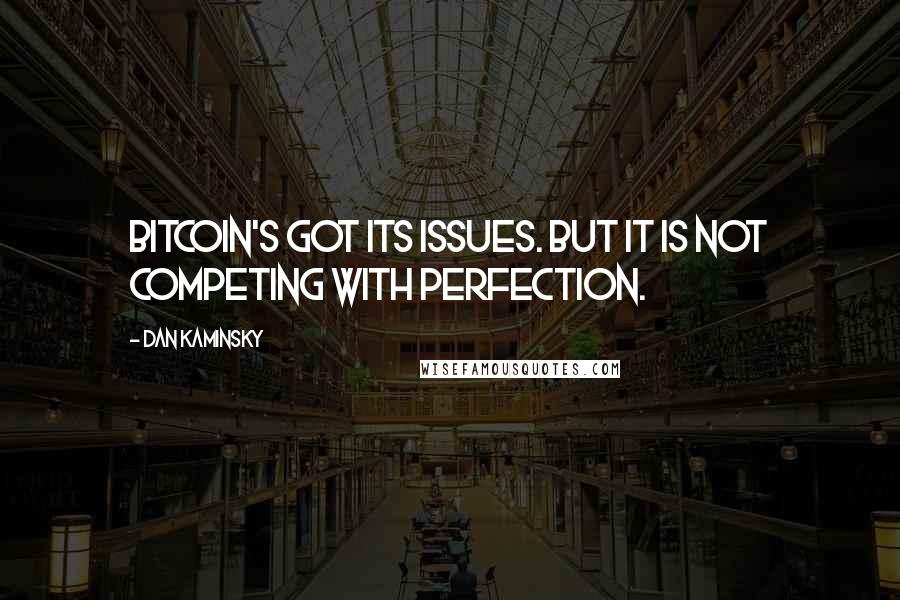 Dan Kaminsky Quotes: Bitcoin's got its issues. But it is not competing with perfection.