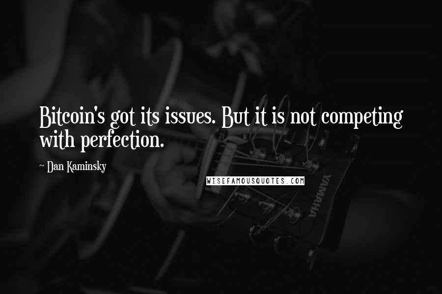 Dan Kaminsky Quotes: Bitcoin's got its issues. But it is not competing with perfection.