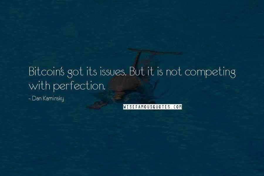 Dan Kaminsky Quotes: Bitcoin's got its issues. But it is not competing with perfection.