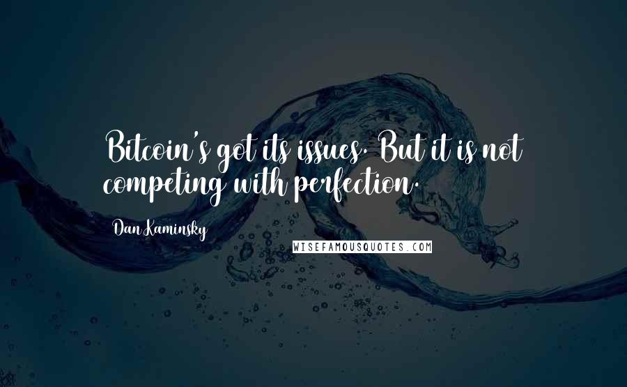 Dan Kaminsky Quotes: Bitcoin's got its issues. But it is not competing with perfection.