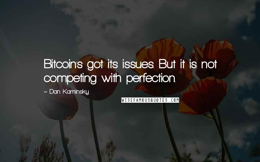 Dan Kaminsky Quotes: Bitcoin's got its issues. But it is not competing with perfection.