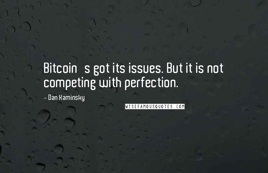 Dan Kaminsky Quotes: Bitcoin's got its issues. But it is not competing with perfection.