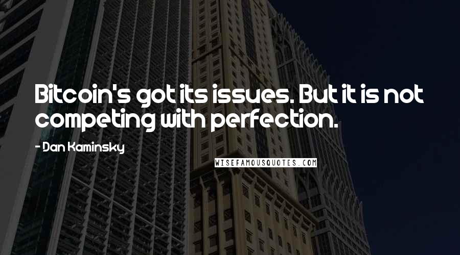 Dan Kaminsky Quotes: Bitcoin's got its issues. But it is not competing with perfection.