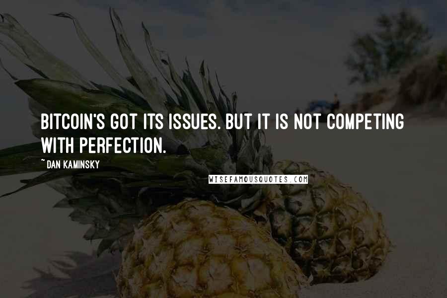 Dan Kaminsky Quotes: Bitcoin's got its issues. But it is not competing with perfection.