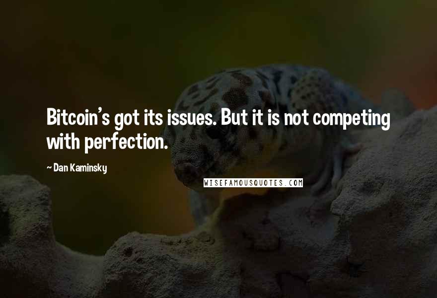 Dan Kaminsky Quotes: Bitcoin's got its issues. But it is not competing with perfection.