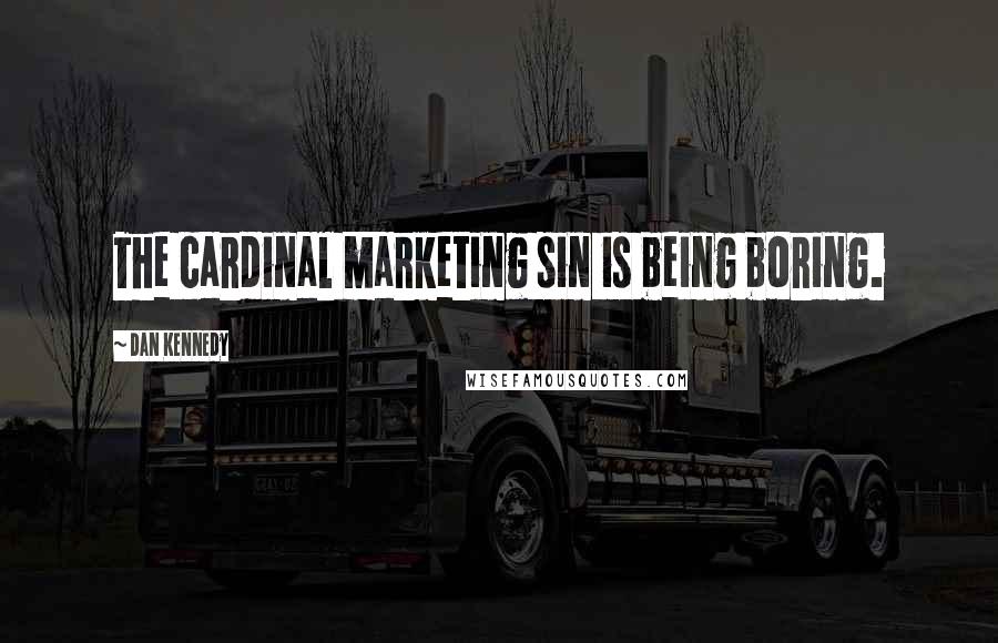 Dan Kennedy Quotes: The cardinal marketing sin is being boring.