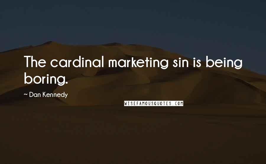 Dan Kennedy Quotes: The cardinal marketing sin is being boring.