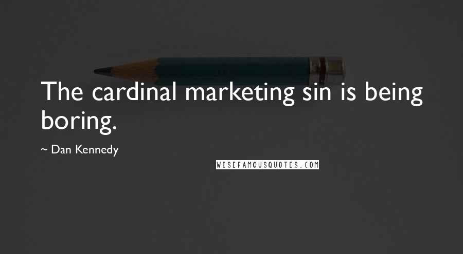 Dan Kennedy Quotes: The cardinal marketing sin is being boring.