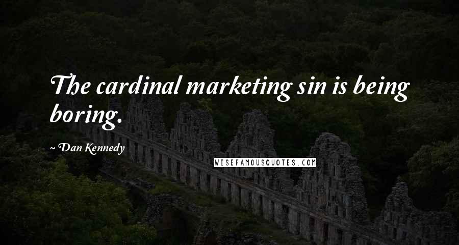 Dan Kennedy Quotes: The cardinal marketing sin is being boring.