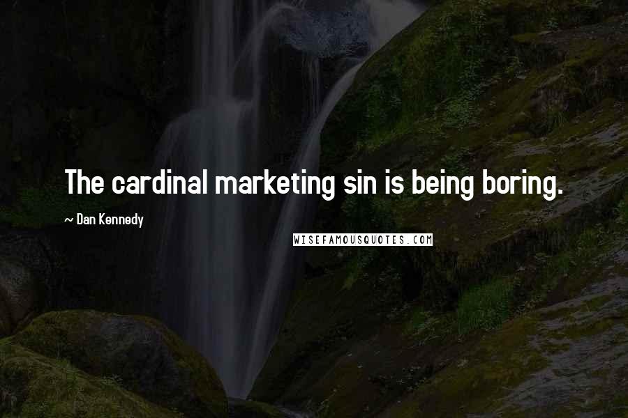 Dan Kennedy Quotes: The cardinal marketing sin is being boring.