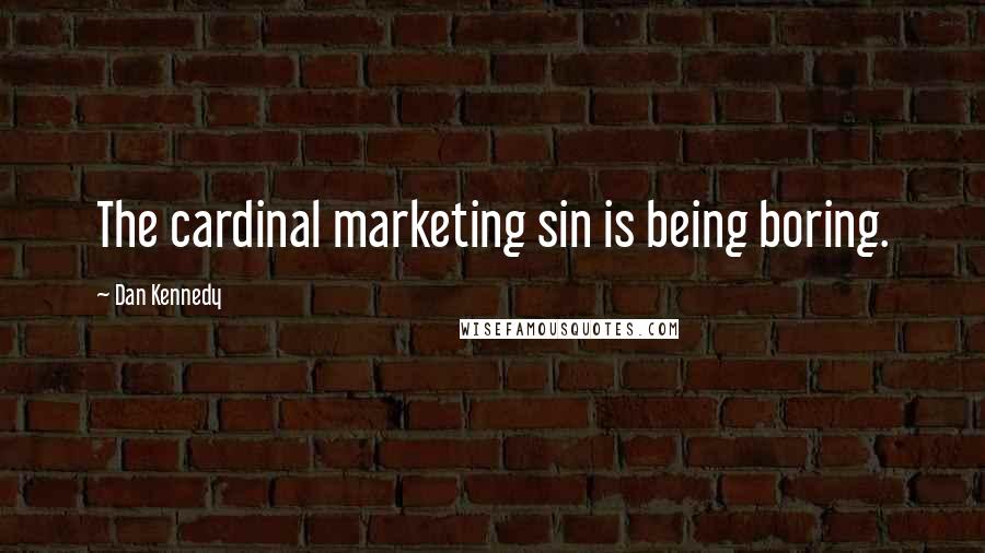 Dan Kennedy Quotes: The cardinal marketing sin is being boring.