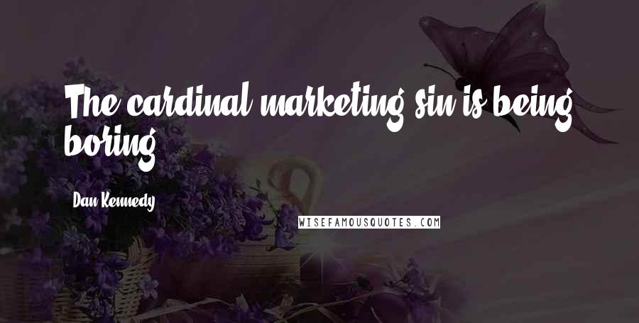 Dan Kennedy Quotes: The cardinal marketing sin is being boring.