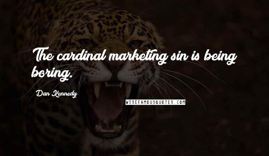 Dan Kennedy Quotes: The cardinal marketing sin is being boring.