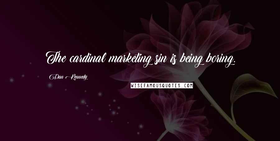 Dan Kennedy Quotes: The cardinal marketing sin is being boring.
