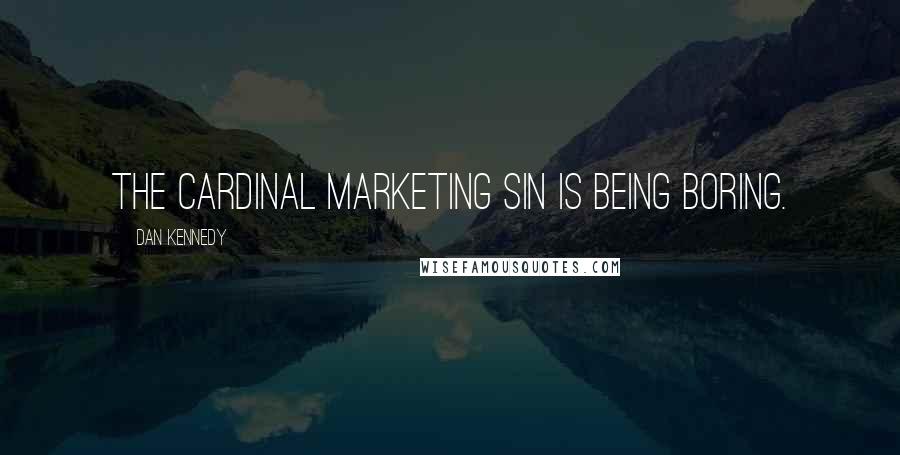 Dan Kennedy Quotes: The cardinal marketing sin is being boring.