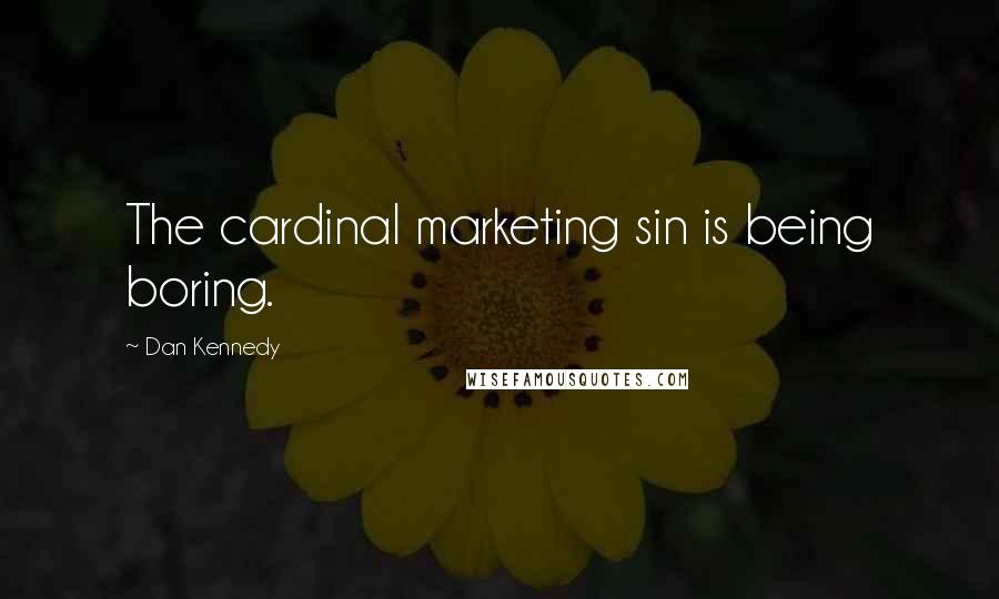 Dan Kennedy Quotes: The cardinal marketing sin is being boring.