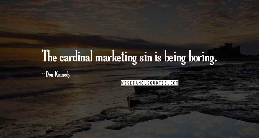 Dan Kennedy Quotes: The cardinal marketing sin is being boring.