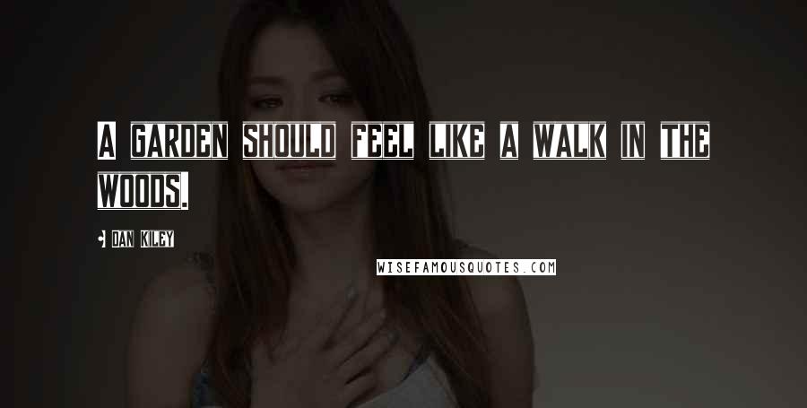 Dan Kiley Quotes: A garden should feel like a walk in the woods.