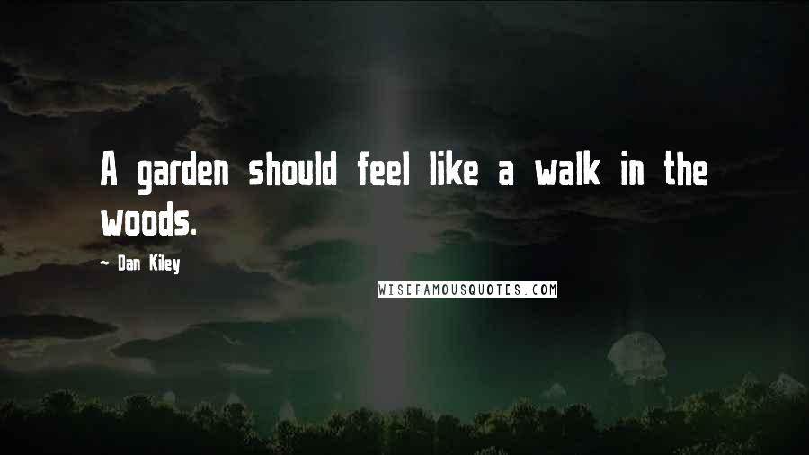 Dan Kiley Quotes: A garden should feel like a walk in the woods.