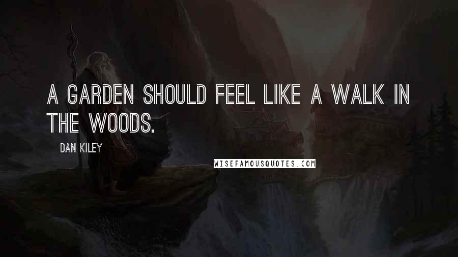 Dan Kiley Quotes: A garden should feel like a walk in the woods.
