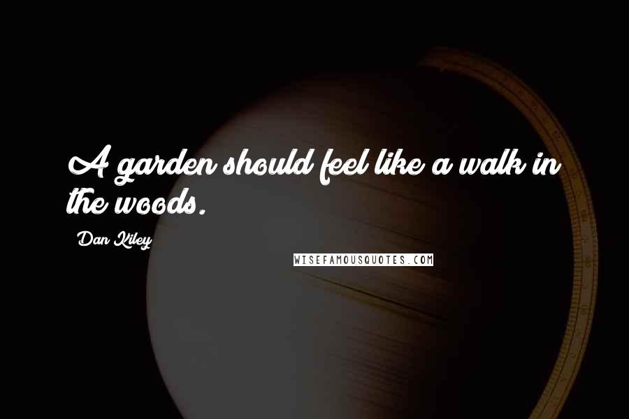 Dan Kiley Quotes: A garden should feel like a walk in the woods.