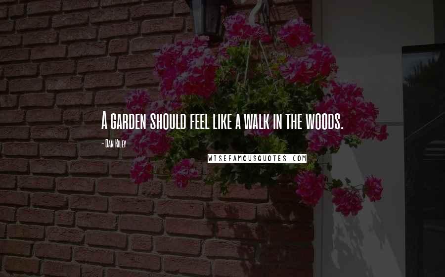 Dan Kiley Quotes: A garden should feel like a walk in the woods.