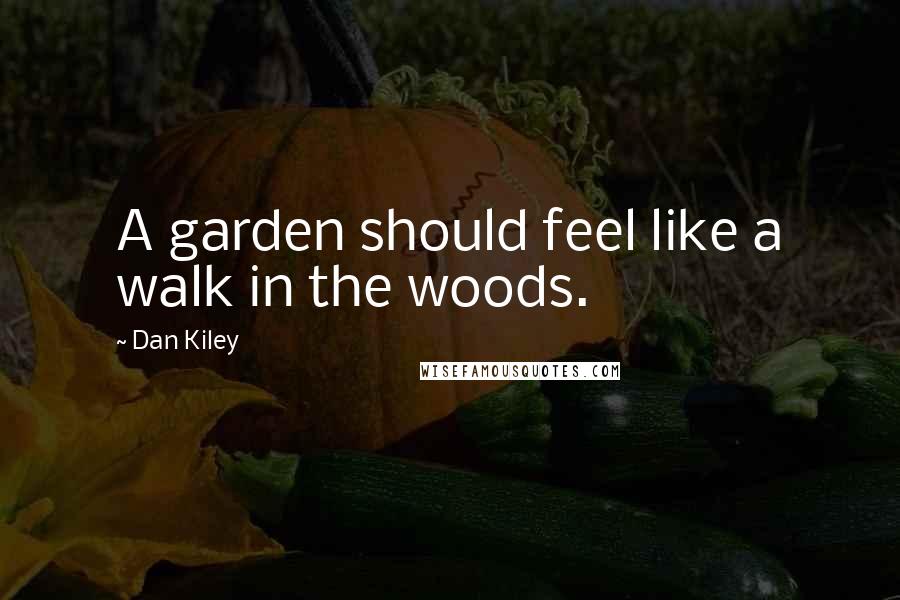 Dan Kiley Quotes: A garden should feel like a walk in the woods.