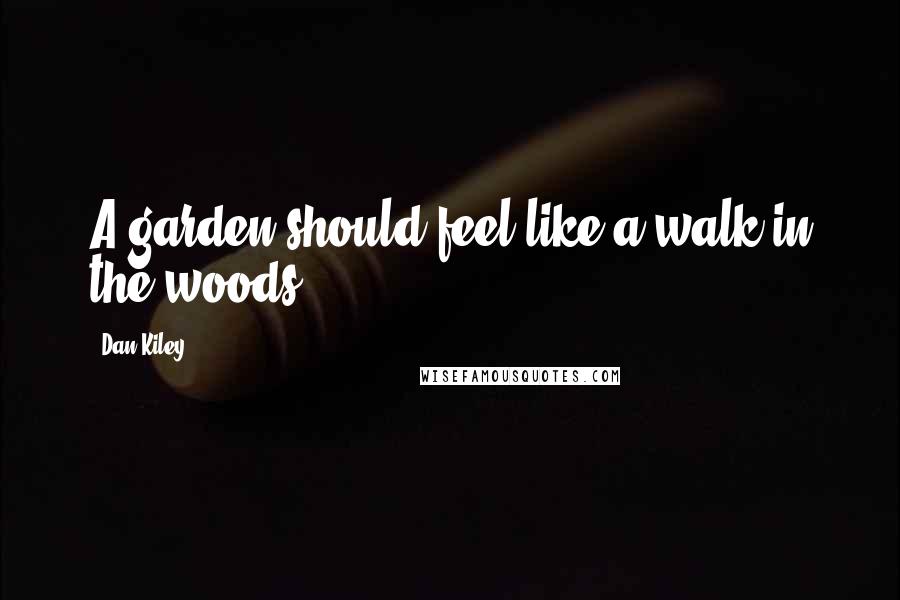 Dan Kiley Quotes: A garden should feel like a walk in the woods.