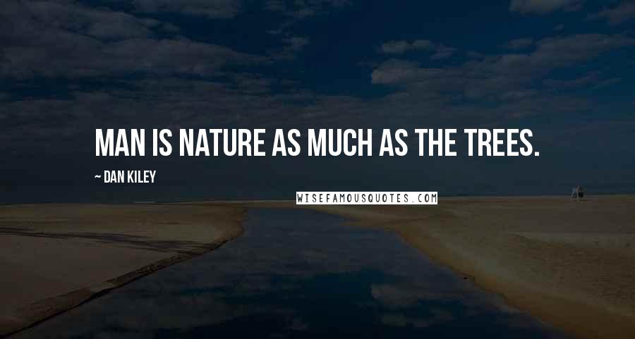 Dan Kiley Quotes: Man is nature as much as the trees.