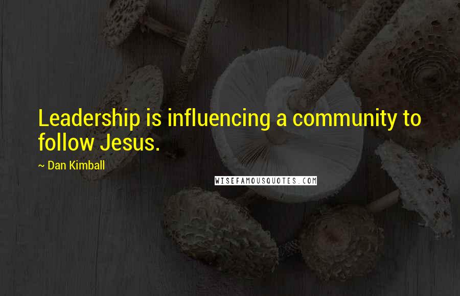 Dan Kimball Quotes: Leadership is influencing a community to follow Jesus.