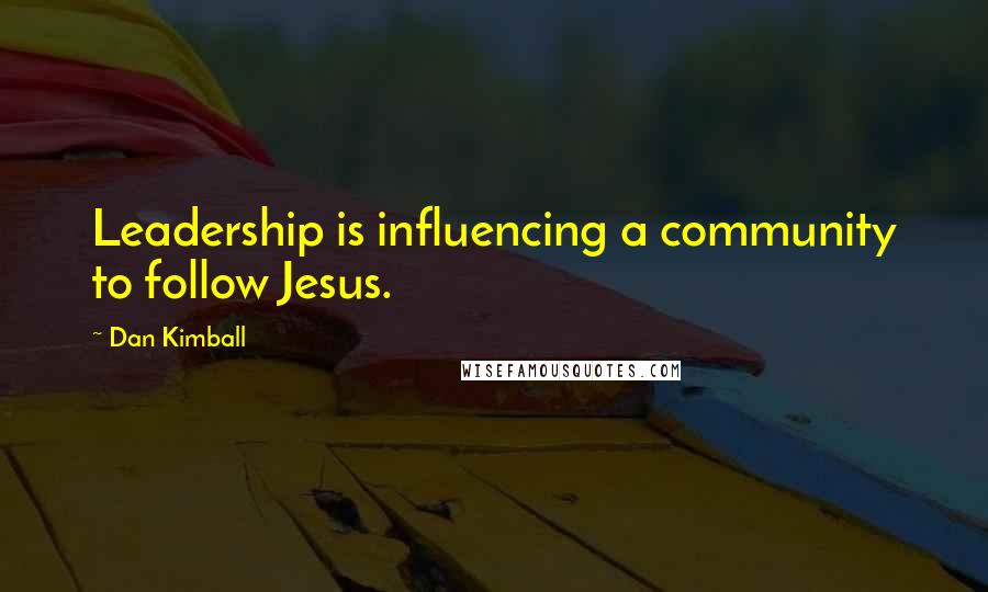 Dan Kimball Quotes: Leadership is influencing a community to follow Jesus.