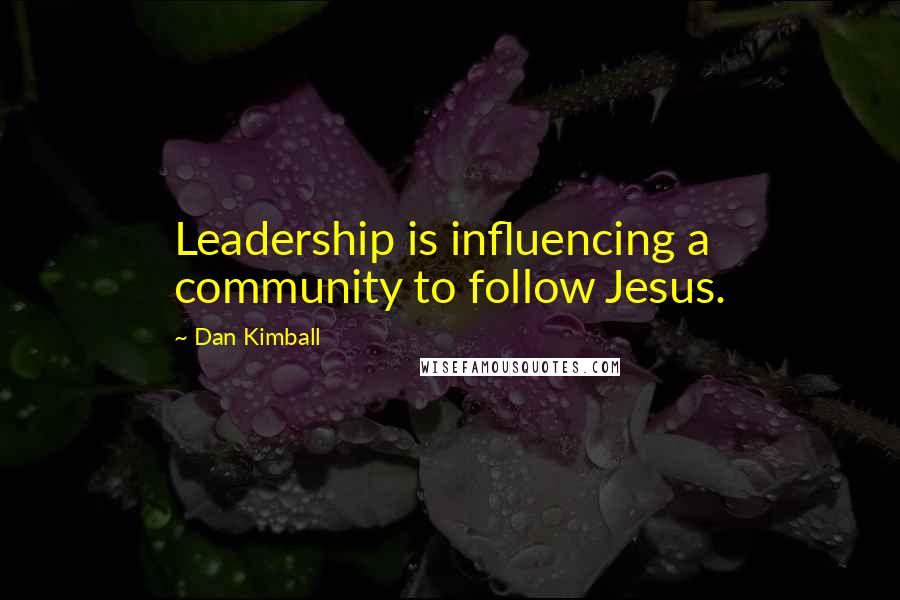 Dan Kimball Quotes: Leadership is influencing a community to follow Jesus.