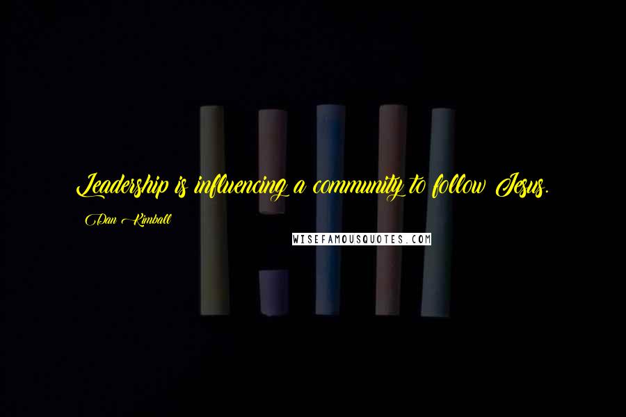 Dan Kimball Quotes: Leadership is influencing a community to follow Jesus.