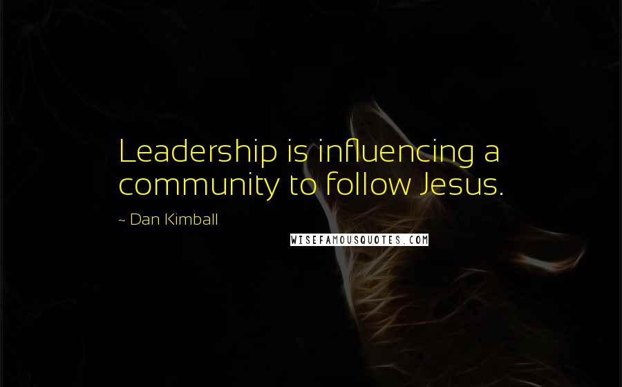 Dan Kimball Quotes: Leadership is influencing a community to follow Jesus.