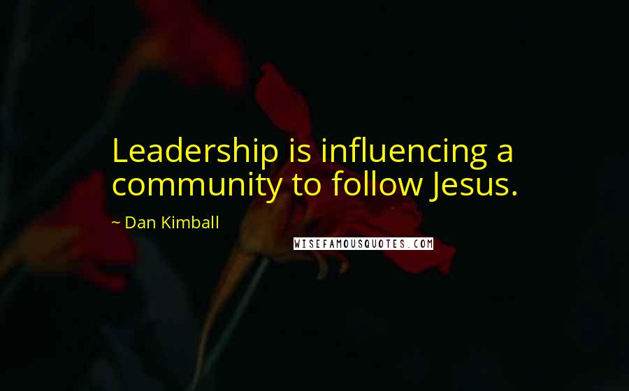 Dan Kimball Quotes: Leadership is influencing a community to follow Jesus.