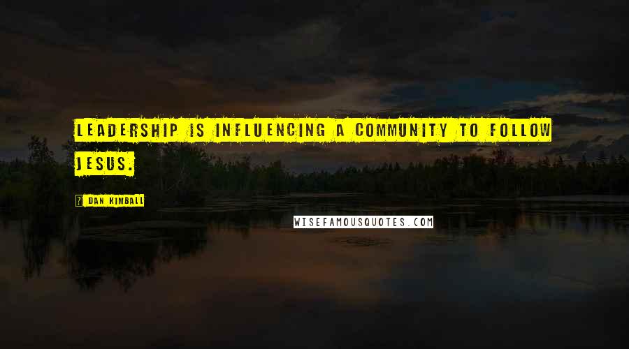 Dan Kimball Quotes: Leadership is influencing a community to follow Jesus.