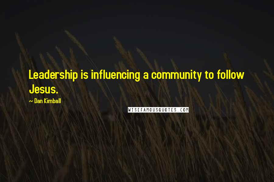 Dan Kimball Quotes: Leadership is influencing a community to follow Jesus.