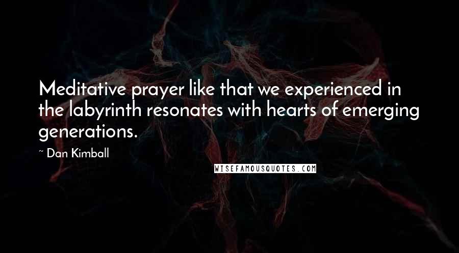 Dan Kimball Quotes: Meditative prayer like that we experienced in the labyrinth resonates with hearts of emerging generations.