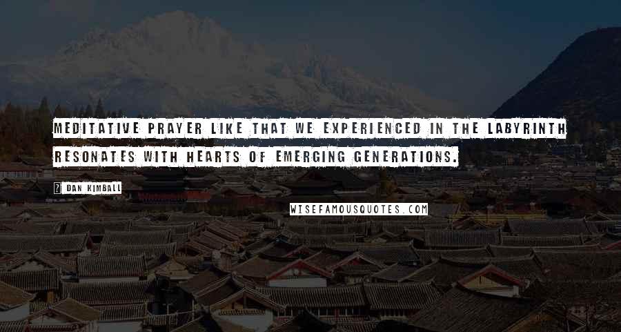 Dan Kimball Quotes: Meditative prayer like that we experienced in the labyrinth resonates with hearts of emerging generations.