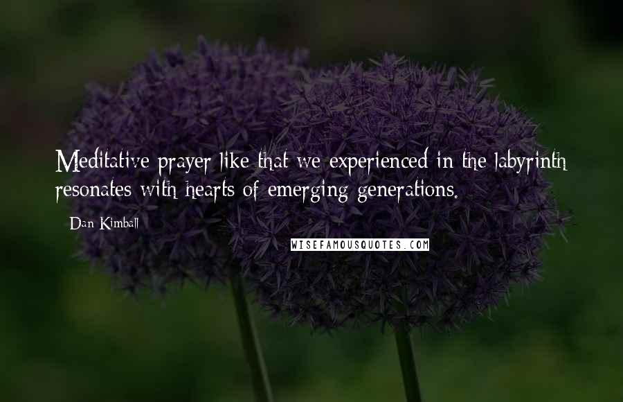 Dan Kimball Quotes: Meditative prayer like that we experienced in the labyrinth resonates with hearts of emerging generations.