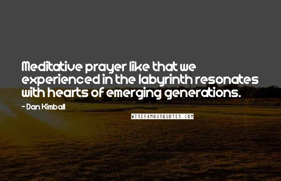 Dan Kimball Quotes: Meditative prayer like that we experienced in the labyrinth resonates with hearts of emerging generations.