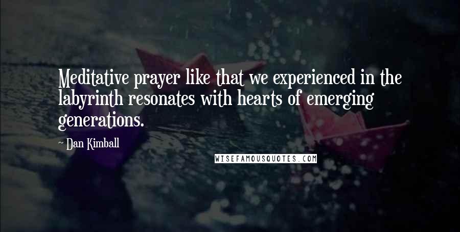 Dan Kimball Quotes: Meditative prayer like that we experienced in the labyrinth resonates with hearts of emerging generations.