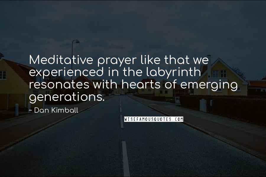 Dan Kimball Quotes: Meditative prayer like that we experienced in the labyrinth resonates with hearts of emerging generations.