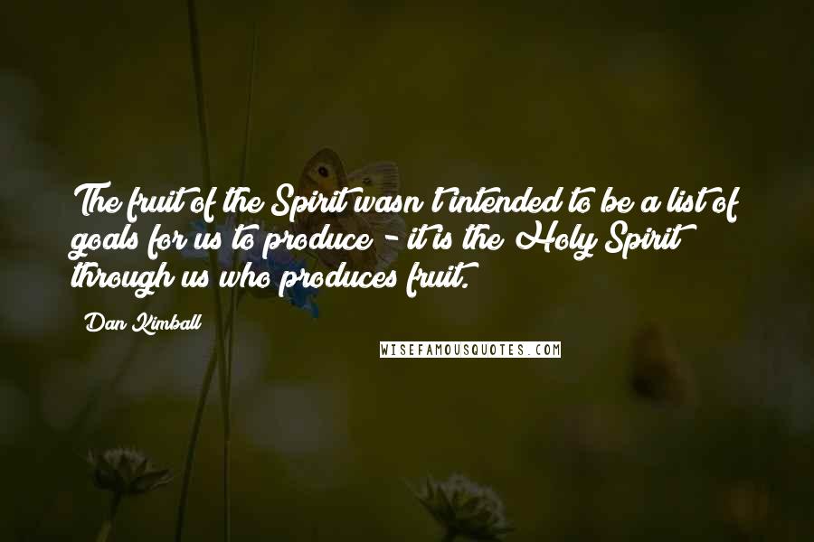 Dan Kimball Quotes: The fruit of the Spirit wasn't intended to be a list of goals for us to produce - it is the Holy Spirit through us who produces fruit.