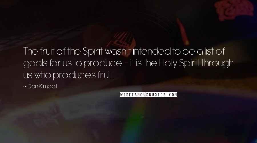 Dan Kimball Quotes: The fruit of the Spirit wasn't intended to be a list of goals for us to produce - it is the Holy Spirit through us who produces fruit.
