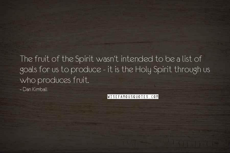 Dan Kimball Quotes: The fruit of the Spirit wasn't intended to be a list of goals for us to produce - it is the Holy Spirit through us who produces fruit.