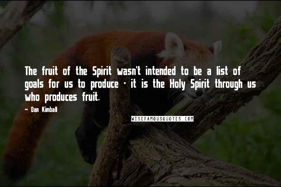 Dan Kimball Quotes: The fruit of the Spirit wasn't intended to be a list of goals for us to produce - it is the Holy Spirit through us who produces fruit.